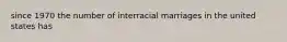 since 1970 the number of interracial marriages in the united states has