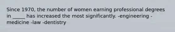 Since 1970, the number of women earning professional degrees in _____ has increased the most significantly. -engineering -medicine -law -dentistry