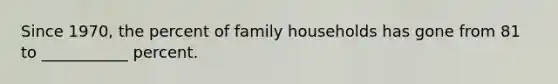 Since 1970, the percent of family households has gone from 81 to ___________ percent.