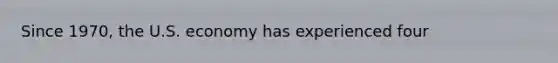 Since 1970, the U.S. economy has experienced four