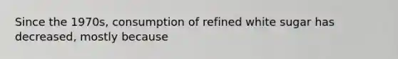 Since the 1970s, consumption of refined white sugar has decreased, mostly because