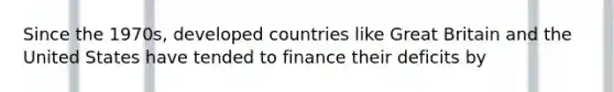 Since the 1970s, developed countries like Great Britain and the United States have tended to finance their deficits by