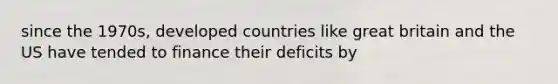 since the 1970s, developed countries like great britain and the US have tended to finance their deficits by