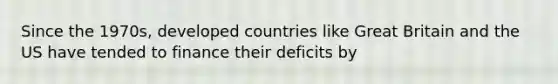 Since the 1970s, developed countries like Great Britain and the US have tended to finance their deficits by