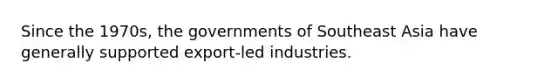 Since the 1970s, the governments of Southeast Asia have generally supported export-led industries.