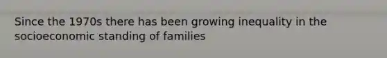 Since the 1970s there has been growing inequality in the socioeconomic standing of families