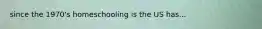 since the 1970's homeschooling is the US has...