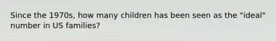 Since the 1970s, how many children has been seen as the "ideal" number in US families?