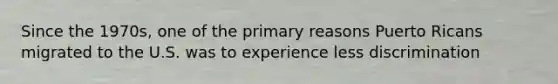 Since the 1970s, one of the primary reasons Puerto Ricans migrated to the U.S. was to experience less discrimination