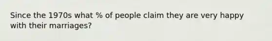 Since the 1970s what % of people claim they are very happy with their marriages?