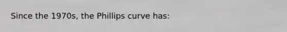 Since the 1970s, the Phillips curve has: