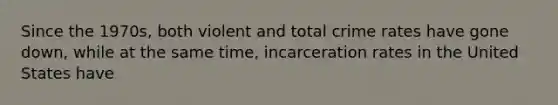 Since the 1970s, both violent and total crime rates have gone down, while at the same time, incarceration rates in the United States have