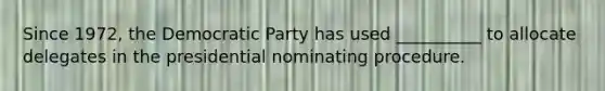 Since 1972, the Democratic Party has used __________ to allocate delegates in the presidential nominating procedure.