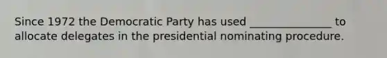 Since 1972 the Democratic Party has used _______________ to allocate delegates in the presidential nominating procedure.