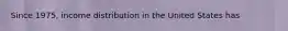 Since 1975, income distribution in the United States has