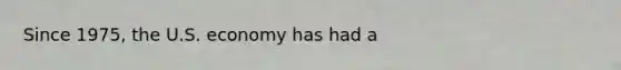 Since 1975, the U.S. economy has had a