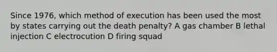 Since 1976, which method of execution has been used the most by states carrying out the death penalty? A gas chamber B lethal injection C electrocution D firing squad