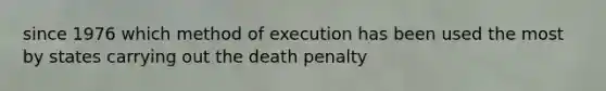 since 1976 which method of execution has been used the most by states carrying out the death penalty