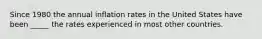 Since 1980 the annual inflation rates in the United States have been _____ the rates experienced in most other countries.