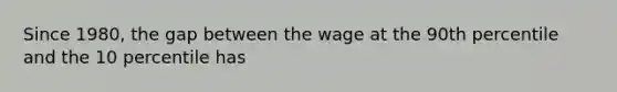 Since 1980, the gap between the wage at the 90th percentile and the 10 percentile has