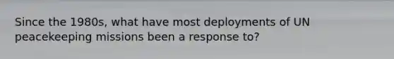 Since the 1980s, what have most deployments of UN peacekeeping missions been a response to?