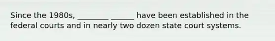 Since the 1980s, ________ ______ have been established in the federal courts and in nearly two dozen state court systems.