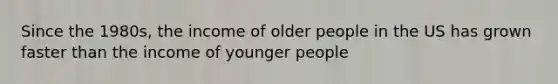 Since the 1980s, the income of older people in the US has grown faster than the income of younger people