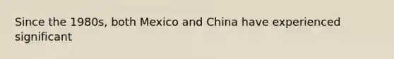 Since the 1980s, both Mexico and China have experienced significant