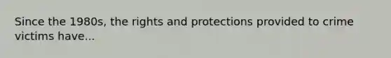 Since the 1980s, the rights and protections provided to crime victims have...