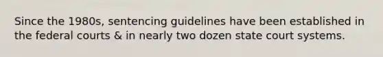 Since the 1980s, sentencing guidelines have been established in the federal courts & in nearly two dozen state court systems.