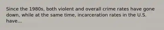 Since the 1980s, both violent and overall crime rates have gone down, while at the same time, incarceration rates in the U.S. have...