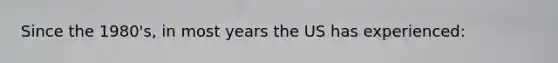 Since the 1980's, in most years the US has experienced: