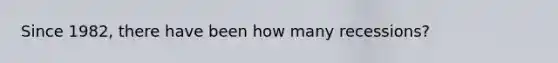Since 1982, there have been how many recessions?