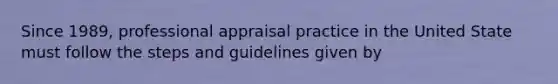 Since 1989, professional appraisal practice in the United State must follow the steps and guidelines given by