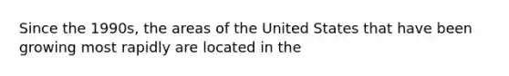 Since the 1990s, the areas of the United States that have been growing most rapidly are located in the