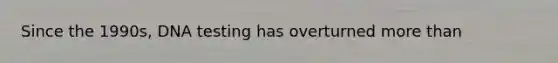 Since the 1990s, DNA testing has overturned more than