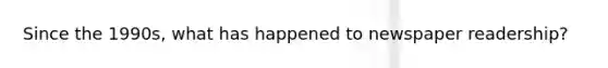 Since the 1990s, what has happened to newspaper readership?