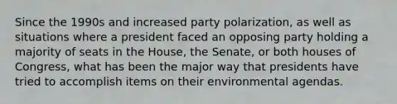 Since the 1990s and increased party polarization, as well as situations where a president faced an opposing party holding a majority of seats in the House, the Senate, or both houses of Congress, what has been the major way that presidents have tried to accomplish items on their environmental agendas.