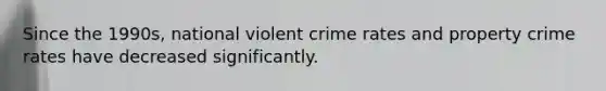 Since the 1990s, national violent crime rates and property crime rates have decreased significantly.