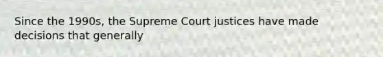 Since the 1990s, the Supreme Court justices have made decisions that generally