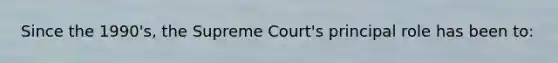 Since the 1990's, the Supreme Court's principal role has been to: