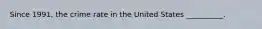 Since 1991, the crime rate in the United States __________.