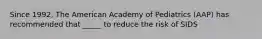 Since 1992, The American Academy of Pediatrics (AAP) has recommended that _____ to reduce the risk of SIDS