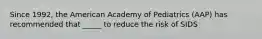 Since 1992, the American Academy of Pediatrics (AAP) has recommended that _____ to reduce the risk of SIDS