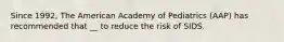 Since 1992, The American Academy of Pediatrics (AAP) has recommended that __ to reduce the risk of SIDS.