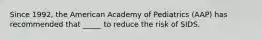 Since 1992, the American Academy of Pediatrics (AAP) has recommended that _____ to reduce the risk of SIDS.