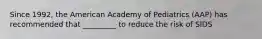 Since 1992, the American Academy of Pediatrics (AAP) has recommended that _________ to reduce the risk of SIDS