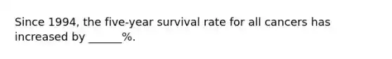 Since 1994, the five-year survival rate for all cancers has increased by ______%.