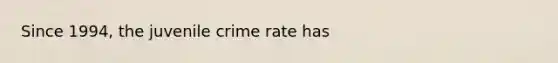 Since 1994, the juvenile crime rate has