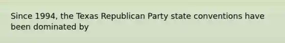 Since 1994, the Texas Republican Party state conventions have been dominated by